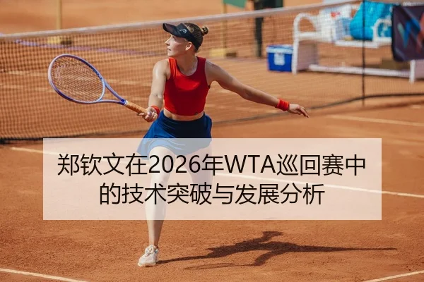 郑钦文在2026年WTA巡回赛中的技术突破与发展分析
