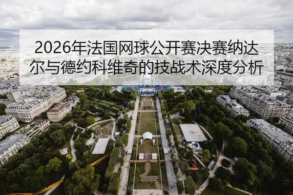 2026年法国网球公开赛决赛纳达尔与德约科维奇的技战术深度分析