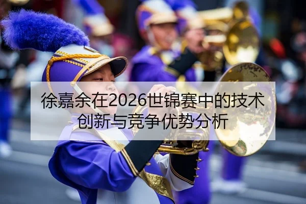 徐嘉余在2026世锦赛中的技术创新与竞争优势分析