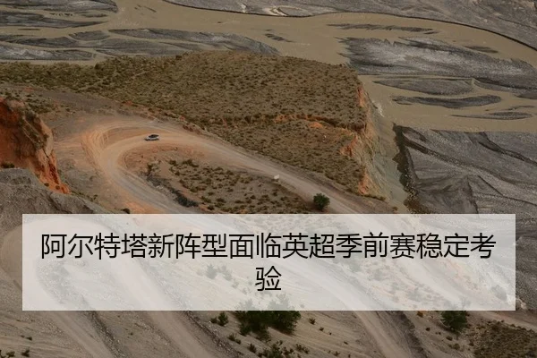 阿尔特塔新阵型面临英超季前赛稳定考验