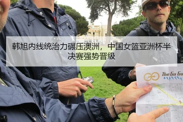 韩旭内线统治力碾压澳洲，中国女篮亚洲杯半决赛强势晋级