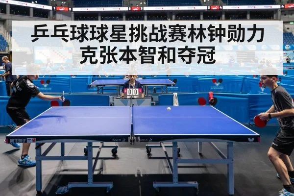 乒乓球球星挑战赛林钟勋力克张本智和夺冠