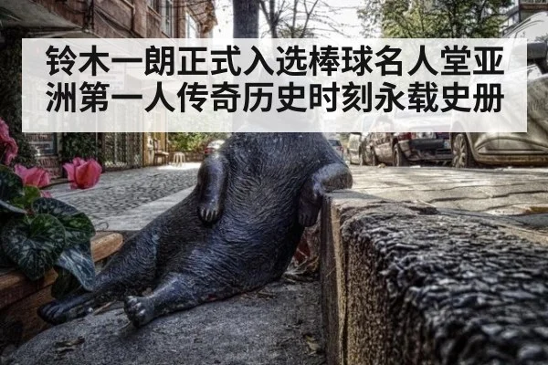 铃木一朗正式入选棒球名人堂亚洲第一人传奇历史时刻永载史册