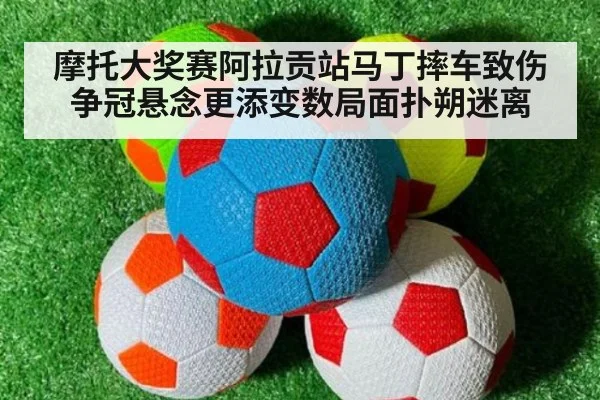 摩托大奖赛阿拉贡站马丁摔车致伤 争冠悬念更添变数局面扑朔迷离